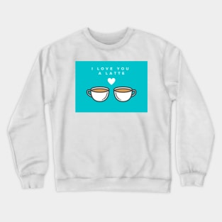 I Love You a Latte Crewneck Sweatshirt